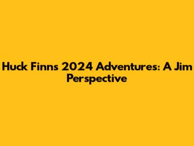 Huck Finn's 2024 Adventures: A Jim Perspective