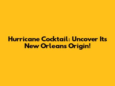 Hurricane Cocktail: Uncover Its New Orleans Origin!
