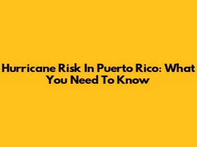 Hurricane Risk In Puerto Rico: What You Need To Know
