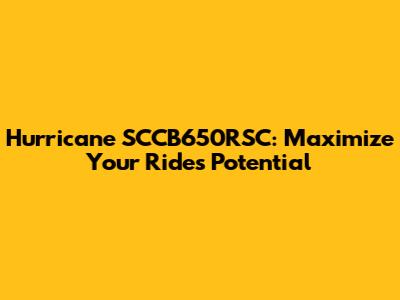 Hurricane SCCB650RSC: Maximize Your Ride's Potential