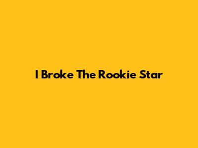 I Broke The Rookie Star