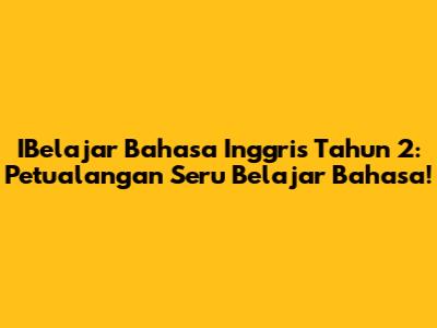 IBelajar Bahasa Inggris Tahun 2: Petualangan Seru Belajar Bahasa!