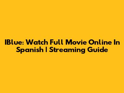 IBlue: Watch Full Movie Online In Spanish | Streaming Guide