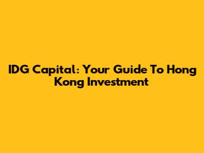 IDG Capital: Your Guide To Hong Kong Investment