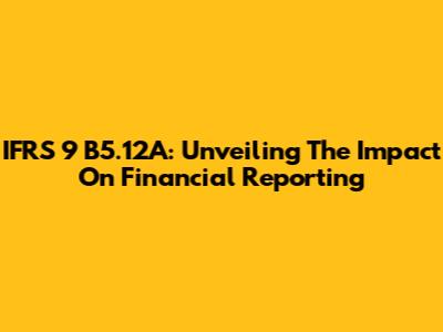 IFRS 9 B5.12A: Unveiling The Impact On Financial Reporting