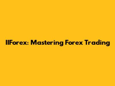 IIForex: Mastering Forex Trading