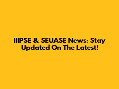 IIIPSE & SEUASE News: Stay Updated On The Latest!