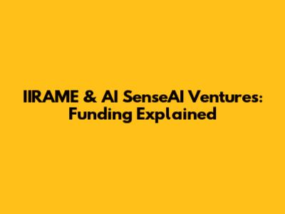 IIRAME & AI SenseAI Ventures: Funding Explained