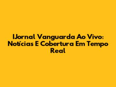 IJornal Vanguarda Ao Vivo: Notícias E Cobertura Em Tempo Real