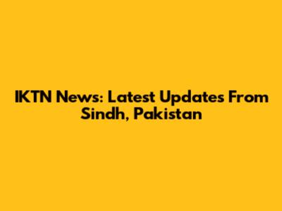 IKTN News: Latest Updates From Sindh, Pakistan