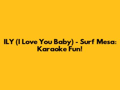 ILY (I Love You Baby) - Surf Mesa: Karaoke Fun!
