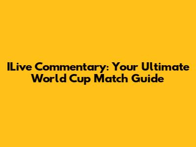 ILive Commentary: Your Ultimate World Cup Match Guide