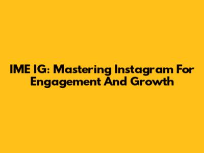 IME IG: Mastering Instagram For Engagement And Growth