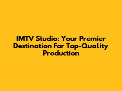 IMTV Studio: Your Premier Destination For Top-Quality Production