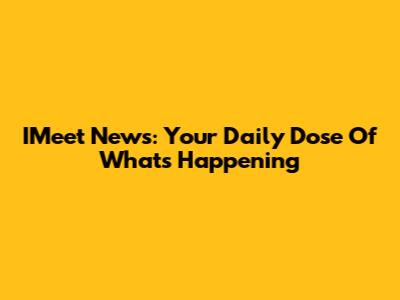 IMeet News: Your Daily Dose Of What's Happening