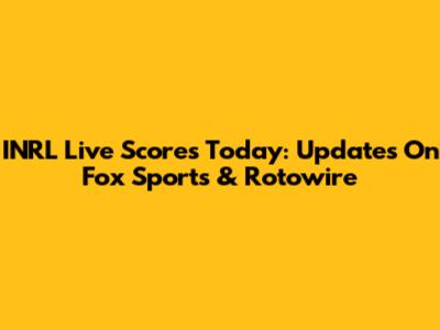 INRL Live Scores Today: Updates On Fox Sports & Rotowire
