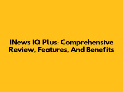 INews IQ Plus: Comprehensive Review, Features, And Benefits