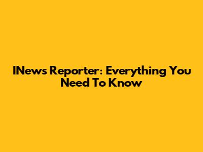 INews Reporter: Everything You Need To Know
