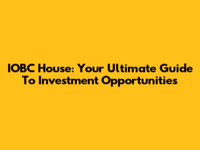IOBC House: Your Ultimate Guide To Investment Opportunities