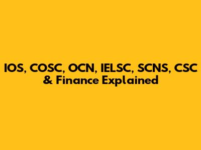 IOS, COSC, OCN, IELSC, SCNS, CSC & Finance Explained