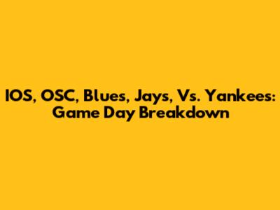 IOS, OSC, Blues, Jays, Vs. Yankees: Game Day Breakdown