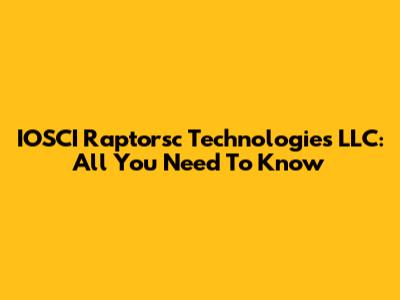 IOSCI Raptorsc Technologies LLC: All You Need To Know