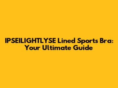 IPSEILIGHTLYSE Lined Sports Bra: Your Ultimate Guide