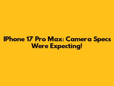 IPhone 17 Pro Max: Camera Specs We're Expecting!