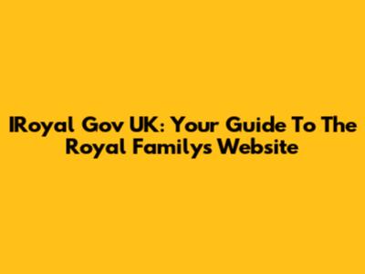 IRoyal Gov UK: Your Guide To The Royal Family's Website