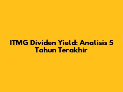 ITMG Dividen Yield: Analisis 5 Tahun Terakhir