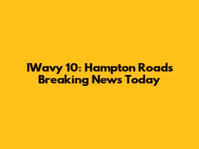 IWavy 10: Hampton Roads Breaking News Today
