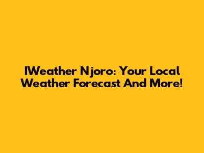 IWeather Njoro: Your Local Weather Forecast And More!