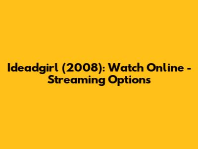 Ideadgirl (2008): Watch Online - Streaming Options