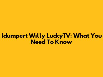 Idumpert Willy LuckyTV: What You Need To Know