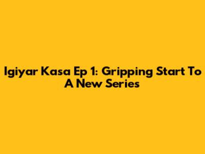 Igiyar Kasa Ep 1: Gripping Start To A New Series
