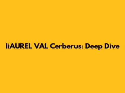 IiAUREL VAL Cerberus: Deep Dive