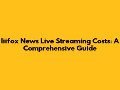 Iiifox News Live Streaming Costs: A Comprehensive Guide