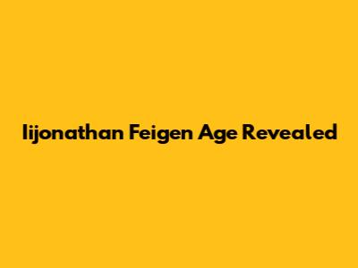 Iijonathan Feigen Age Revealed
