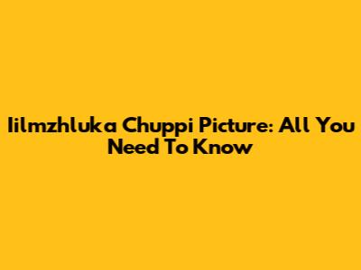 Iilmzhluka Chuppi Picture: All You Need To Know