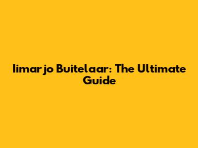 Iimarjo Buitelaar: The Ultimate Guide