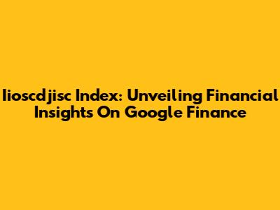 Iioscdjisc Index: Unveiling Financial Insights On Google Finance