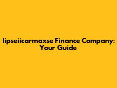 Iipseiicarmaxse Finance Company: Your Guide