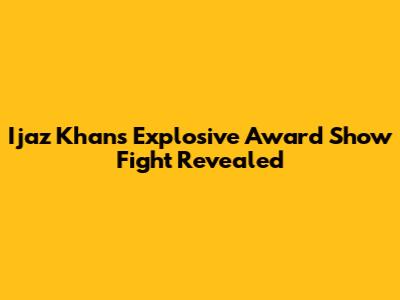 Ijaz Khan's Explosive Award Show Fight Revealed