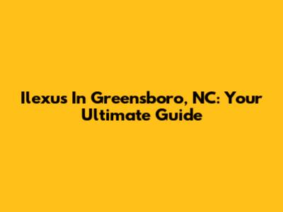 Ilexus In Greensboro, NC: Your Ultimate Guide