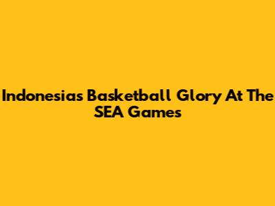 Indonesia's Basketball Glory At The SEA Games