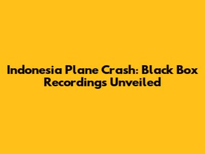 Indonesia Plane Crash: Black Box Recordings Unveiled