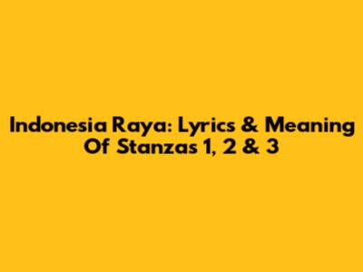 Indonesia Raya: Lyrics & Meaning Of Stanzas 1, 2 & 3