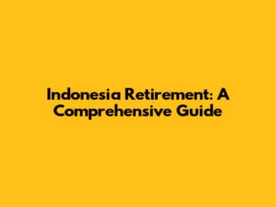 Indonesia Retirement: A Comprehensive Guide
