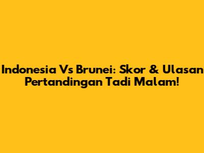 Indonesia Vs Brunei: Skor & Ulasan Pertandingan Tadi Malam!