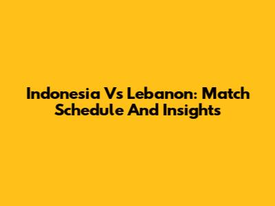 Indonesia Vs Lebanon: Match Schedule And Insights